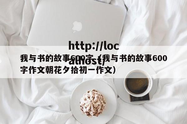 我与书的故事600字（我与书的故事600字作文朝花夕拾初一作文）