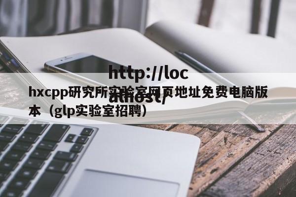 hxcpp研究所实验室网页地址免费电脑版本(glp实验室招聘)