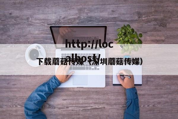下载蘑菇传媒(深圳蘑菇传媒)