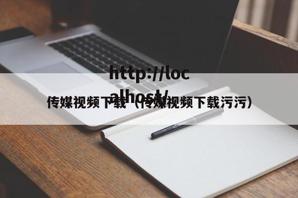 传媒视频下载(传媒视频下载污污)