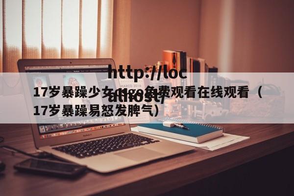 17岁暴躁少女csgo免费观看在线观看(17岁暴躁易怒发脾气)